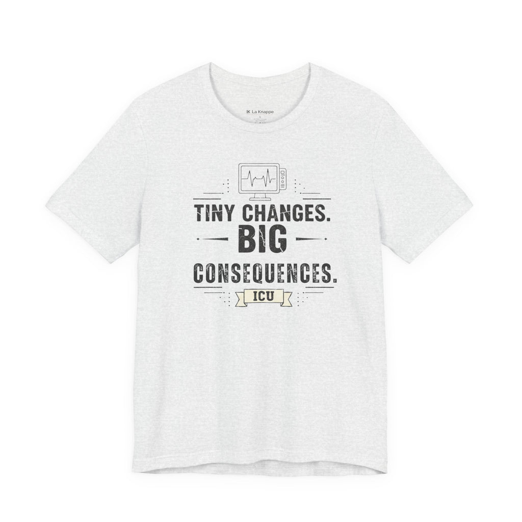 ICU Nurse Tee — "Tiny Changes. Big Consequences." Medical ICU Shirt