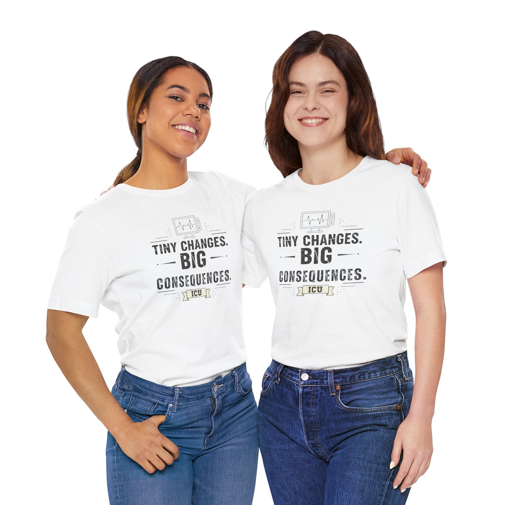 ICU Nurse Tee — "Tiny Changes. Big Consequences." Medical ICU Shirt