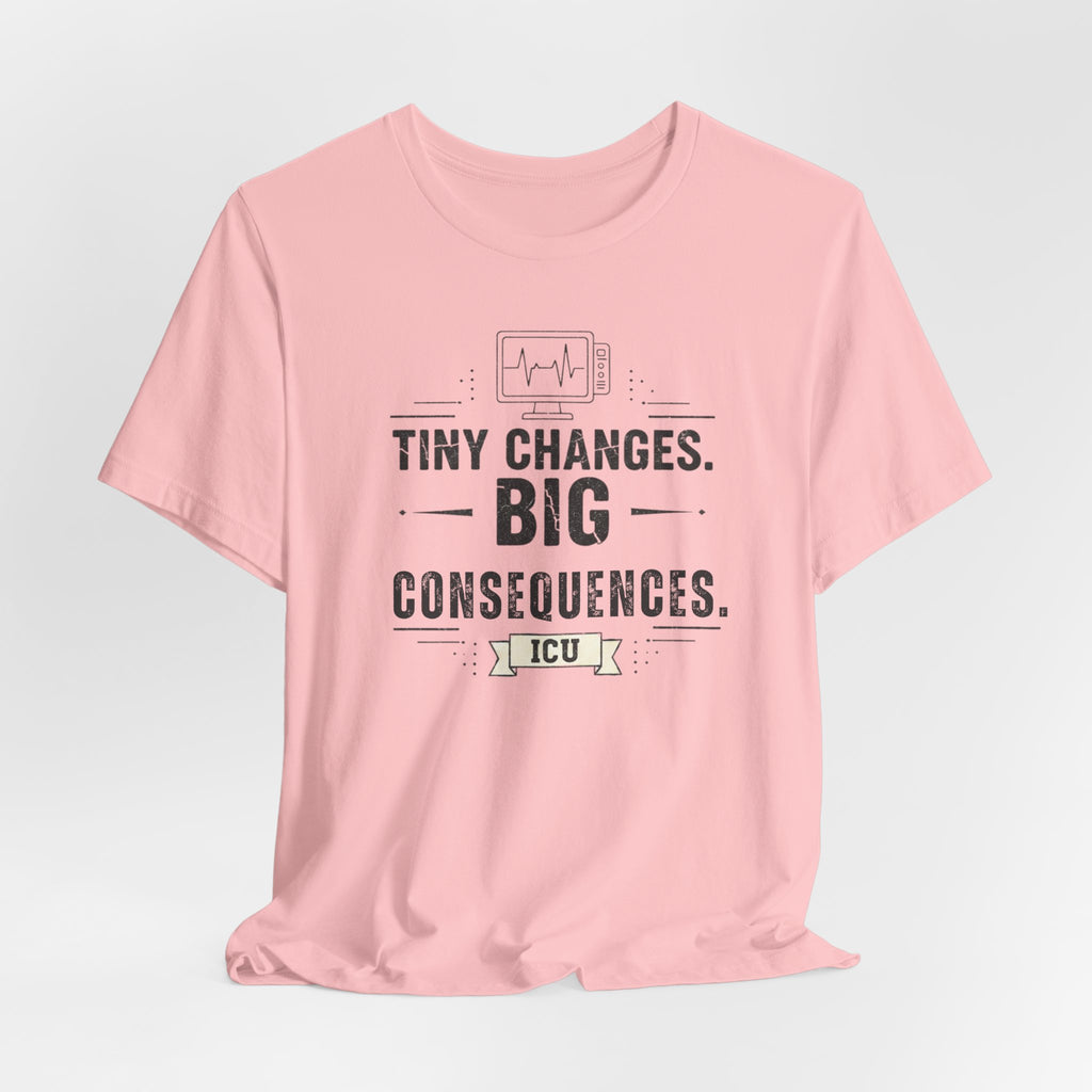 ICU Nurse Tee — "Tiny Changes. Big Consequences." Medical ICU Shirt