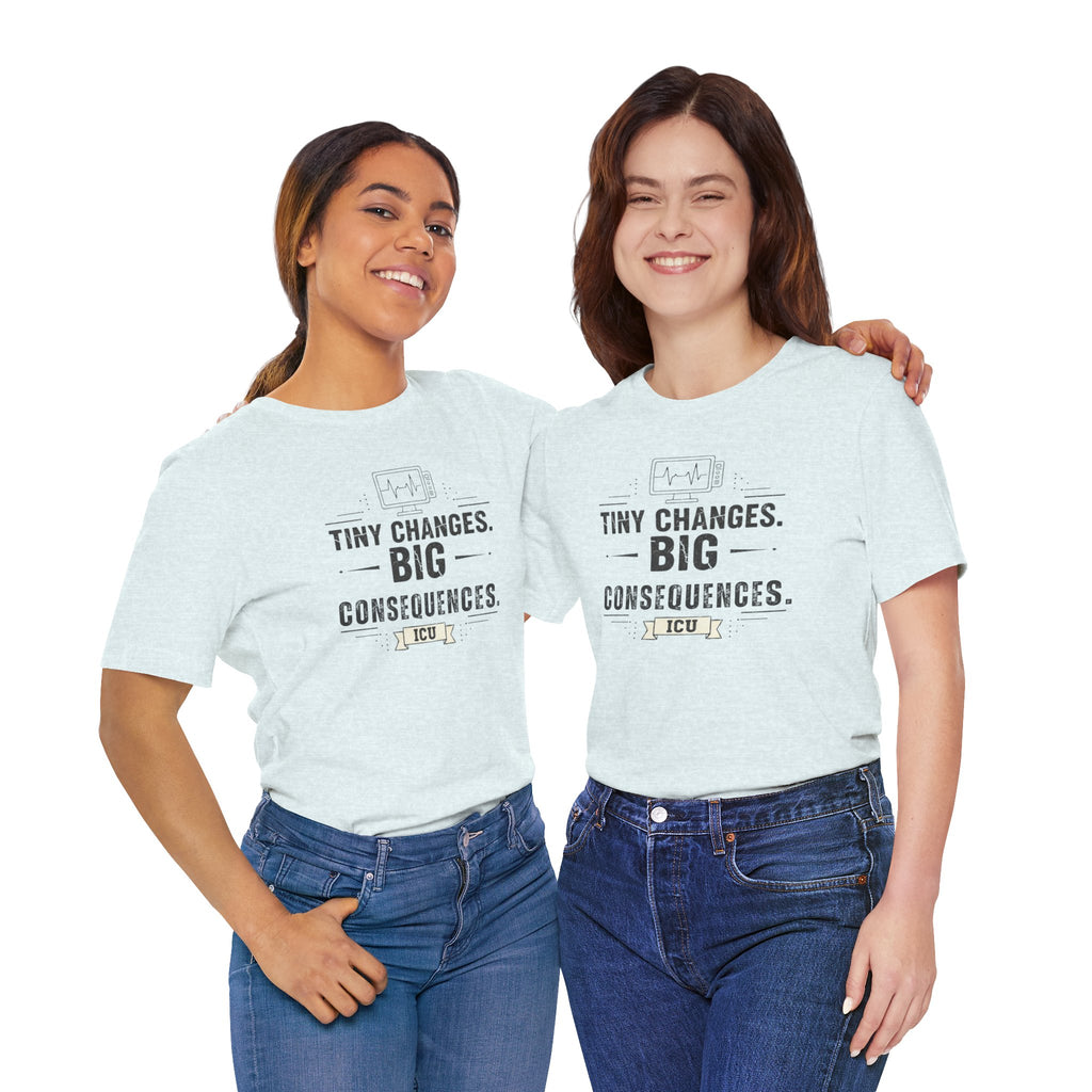 ICU Nurse Tee — "Tiny Changes. Big Consequences." Medical ICU Shirt